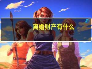 离婚财产有什么