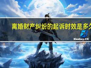 离婚财产纠纷的起诉时效是多久