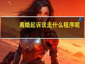 离婚起诉该走什么程序呢