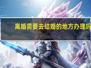 离婚需要去结婚的地方办理吗