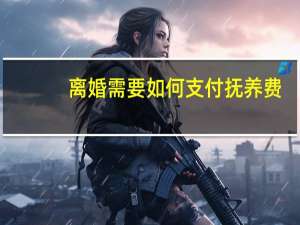 离婚需要如何支付抚养费