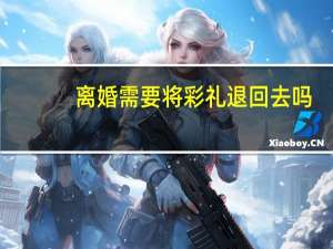 离婚需要将彩礼退回去吗