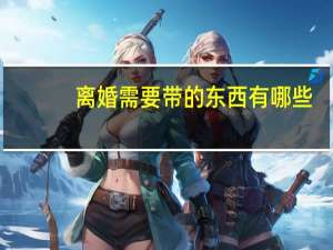 离婚需要带的东西有哪些