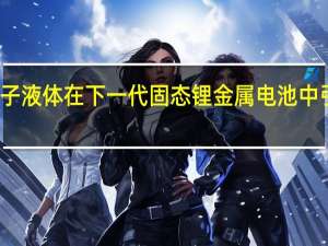 离子液体在下一代固态锂金属电池中引起轰动
