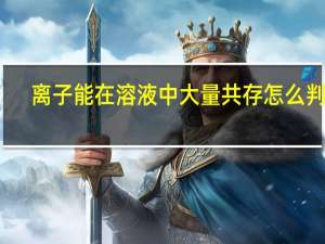 离子能在溶液中大量共存怎么判断