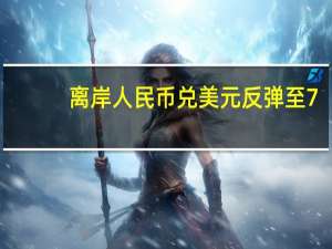 离岸人民币兑美元反弹至7.32元上方使得日内整体跌幅收窄至将近100点脱离美股盘前跌至的日低7.3298元