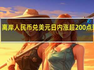 离岸人民币兑美元日内涨超200点现报7.2843