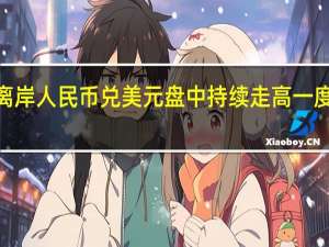 离岸人民币兑美元盘中持续走高一度收复7.29关口最高至7.2881元日内涨逾200点