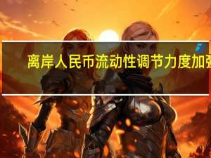 离岸人民币流动性调节力度加强
