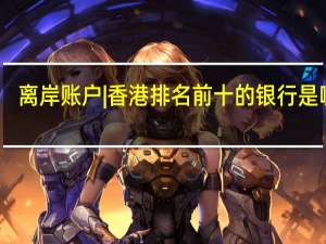 离岸账户 | 香港排名前十的银行是哪些