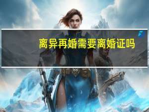 离异再婚需要离婚证吗
