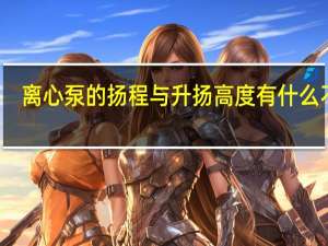 离心泵的扬程与升扬高度有什么不同（离心泵的扬程和升扬高度有什么不同  求专业点的答案谢谢）