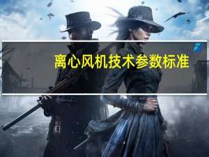 离心风机技术参数标准（离心风机技术参数）
