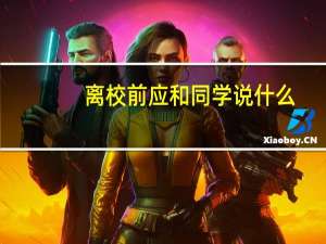 离校前应和同学说什么