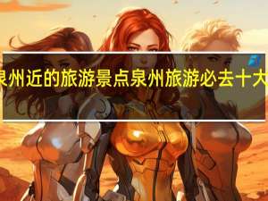 离泉州近的旅游景点 泉州旅游必去十大景点推荐