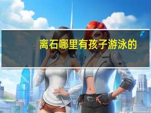 离石哪里有孩子游泳的