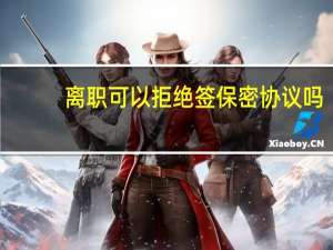 离职可以拒绝签保密协议吗