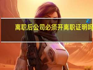 离职后公司必须开离职证明吗