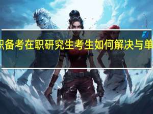 离职备考在职研究生考生如何解决与单位的矛盾