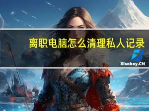 离职电脑怎么清理私人记录