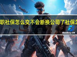 离职社保怎么交不会断　换公司了社保怎么转移