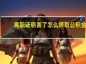 离职证明丢了怎么领取公积金