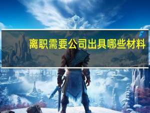 离职需要公司出具哪些材料