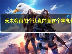 禾木旁再加个认真的真这个字念什么