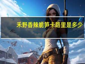 禾野 香辣脆笋卡路里是多少