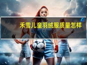禾雪儿童羽绒服质量怎样