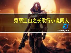 秀丽江山之长歌行小说同人（秀丽江山之长歌行小说）