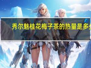 秀尔魅 桂花梅子茶的热量是多少