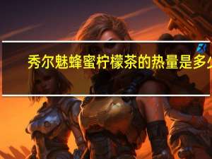 秀尔魅 蜂蜜柠檬茶的热量是多少