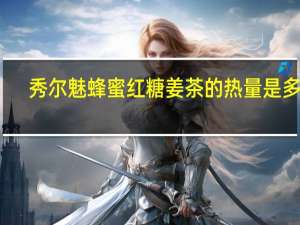 秀尔魅 蜂蜜红糖姜茶的热量是多少