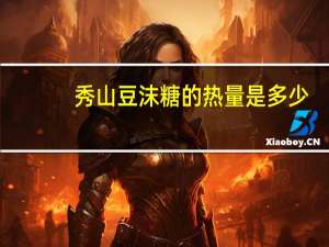 秀山 豆沫糖的热量是多少