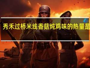 秀禾 过桥米线 香菇炖鸡味的热量是多少