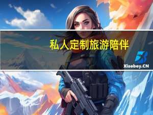 私人定制旅游陪伴，一对一专属服务