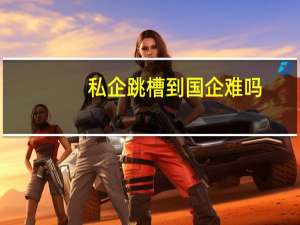 私企跳槽到国企难吗