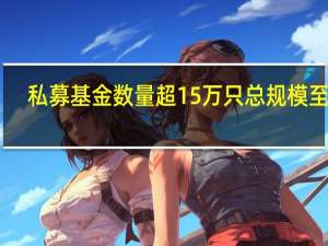 私募基金数量超15万只 总规模至20.8万亿元