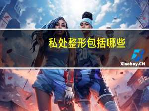 私处整形包括哪些，什么是生殖整形