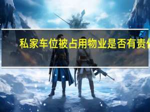 私家车位被占用物业是否有责任