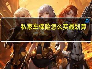 私家车保险怎么买最划算