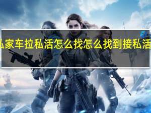 私家车拉私活怎么找 怎么找到接私活的女生