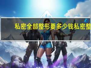 私密全部整形要多少钱 私密整形是一个什么样的过程