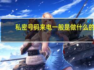 私密号码来电一般是做什么的（私密号码）