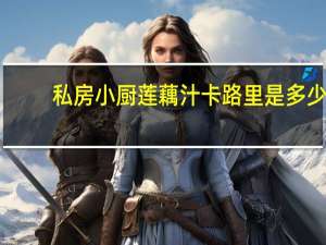 私房小厨 莲藕汁卡路里是多少