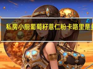 私房小厨 葡萄籽薏仁粉卡路里是多少