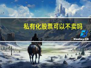 私有化股票可以不卖吗
