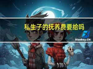 私生子的抚养费要给吗