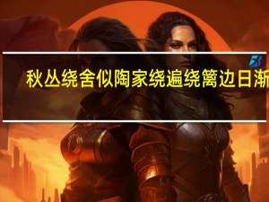 秋丛绕舍似陶家绕遍绕篱边日渐斜（秋丛绕舍似陶家遍绕篱边日渐斜的意思）